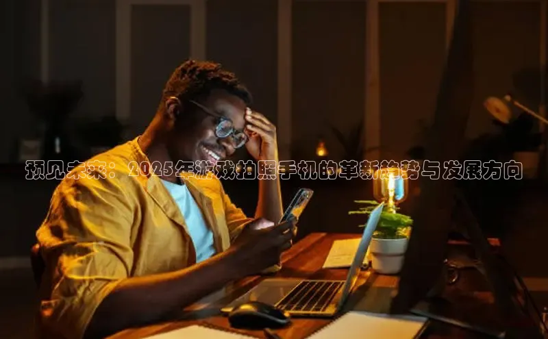 预见未来：2025年游戏拍照手机的革新趋势与发展方向