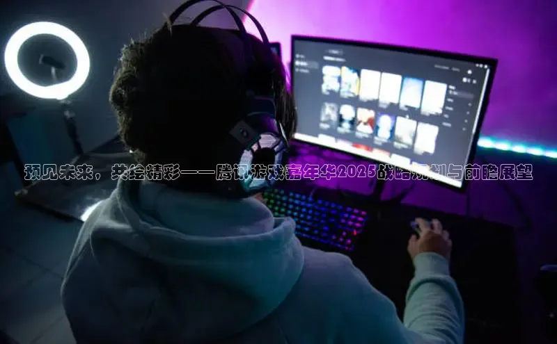 预见未来，共绘精彩——腾讯游戏嘉年华2025战略规划与前瞻展望