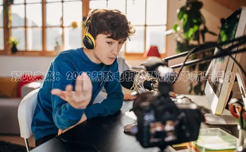 预见未来：2025新款电视游戏机的革新与潜力