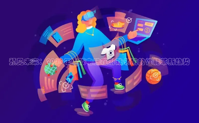 预见未来：2025年平板电脑在游戏领域的性能革新趋势