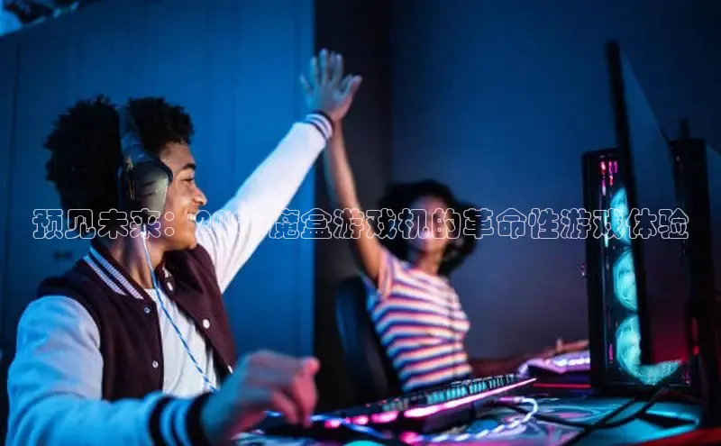 预见未来：2025魔盒游戏机的革命性游戏体验