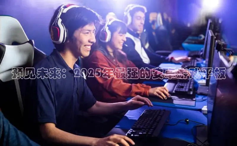 预见未来：2025年最强的安卓游戏平板