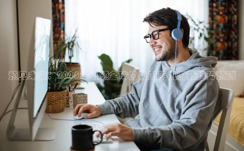 预见未来：2025年引领全球的美国手机游戏趋势预测