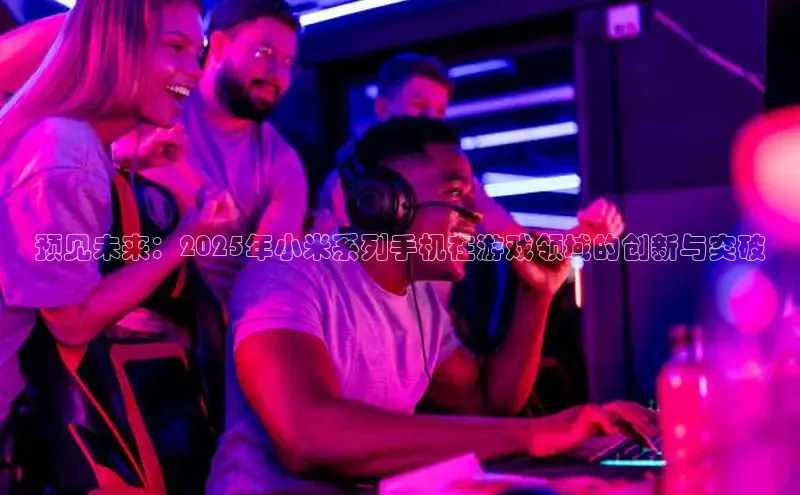 预见未来：2025年小米系列手机在游戏领域的创新与突破