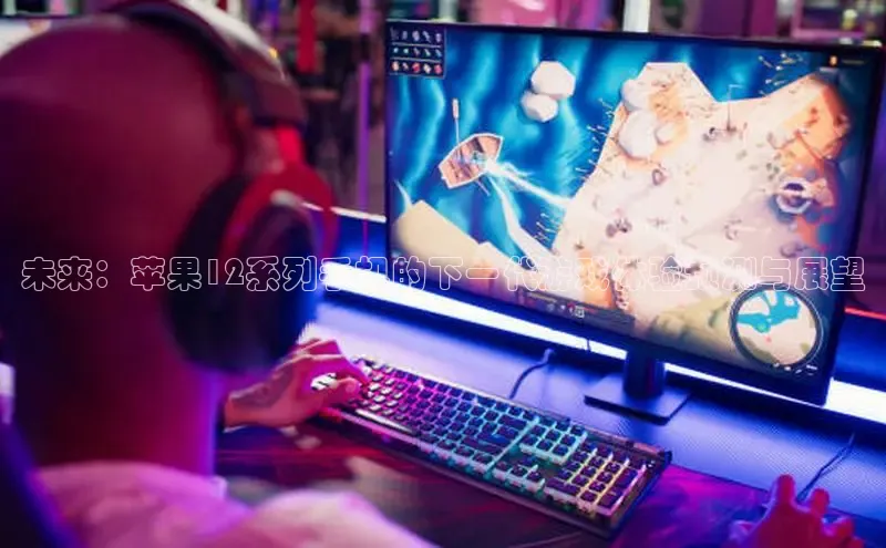 未来：苹果12系列手机的下一代游戏体验预测与展望